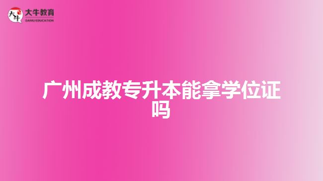 廣州成教專升本能拿學(xué)位證嗎