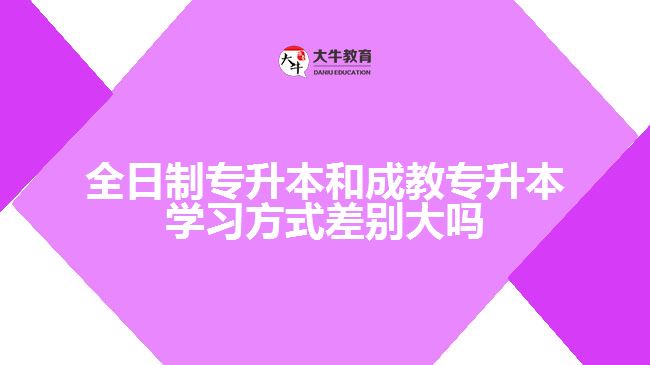 全日制專升本和成教專升本學(xué)習(xí)方式差別大嗎