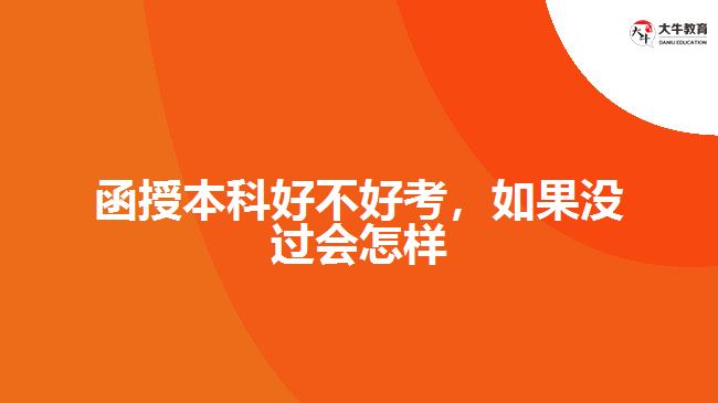 函授本科好不好考，如果沒(méi)過(guò)會(huì)怎樣