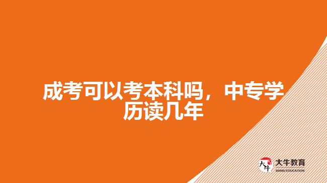 成考可以考本科嗎，中專學(xué)歷讀幾年