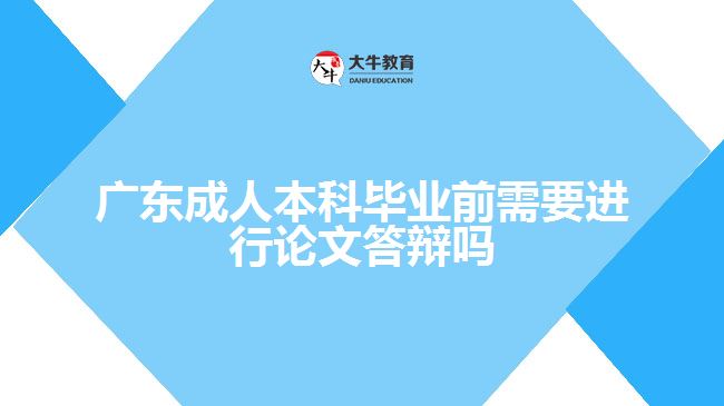 廣東成人本科畢業(yè)前需要進(jìn)行論文答辯嗎