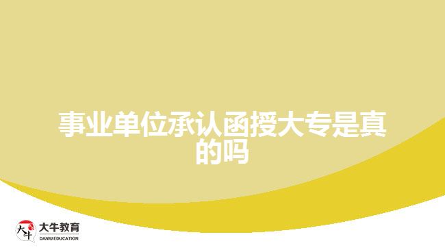 事業(yè)單位承認(rèn)函授大專是真的嗎