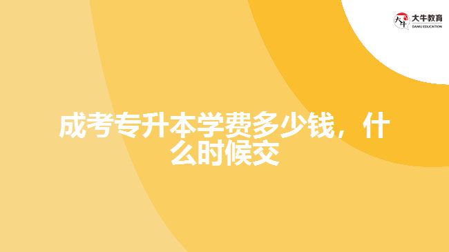 成考專升本學(xué)費多少錢，什么時候交