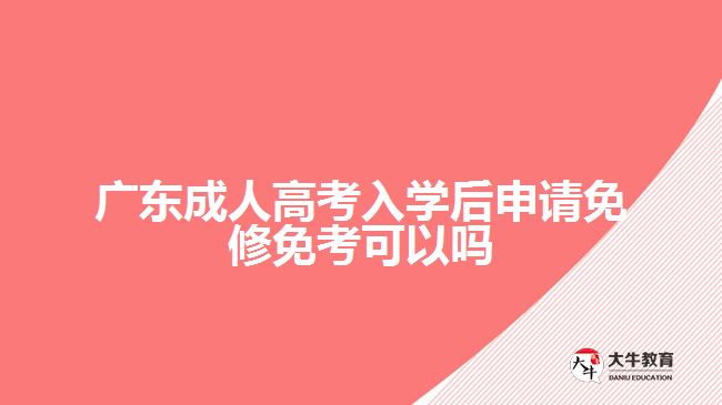 廣東成人高考入學(xué)后申請免修免考可以嗎