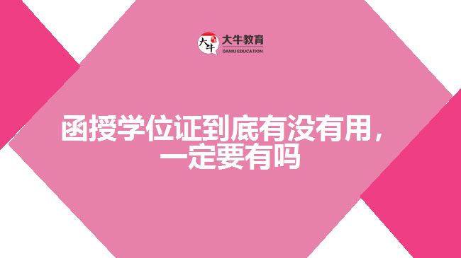 函授學(xué)位證到底有沒有用，一定要有嗎