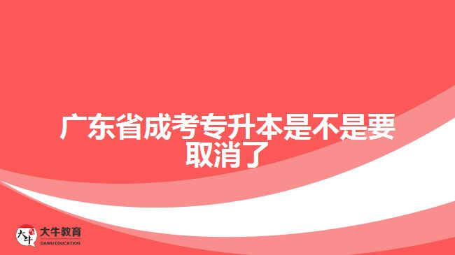 廣東省成考專(zhuān)升本是不是要取消了