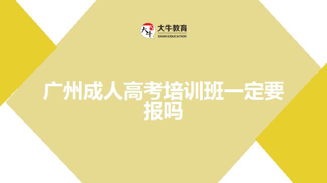 廣州成人高考培訓(xùn)班一定要報(bào)嗎