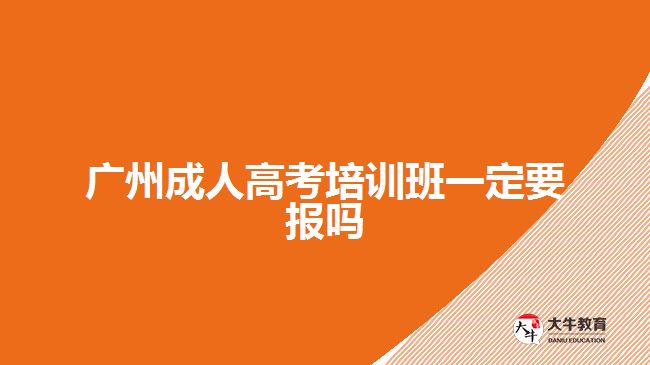 廣州成人高考培訓班一定要報嗎