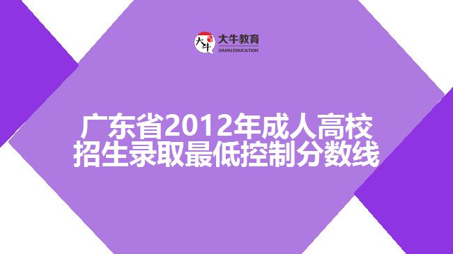 廣東省2012年成人高校招生錄取最低控制分?jǐn)?shù)線