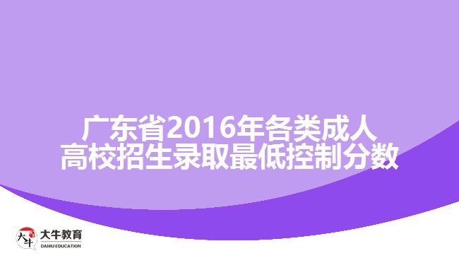 廣東省2016年各類成人高校招生錄取最低控制分數(shù)