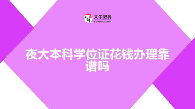 夜大本科學(xué)位證花錢辦理靠譜嗎