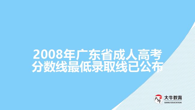 2008年廣東省成人高考分?jǐn)?shù)線(xiàn)最低錄取線(xiàn)已公布