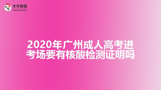 2020年廣州成人高考進考場要有核酸檢測證明嗎