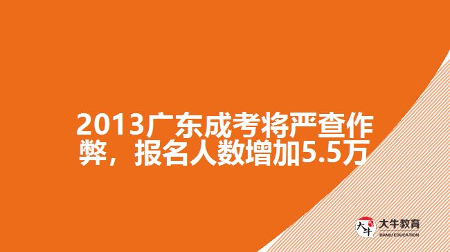 2013廣東成考將嚴(yán)查作弊，報名人數(shù)增加5.5萬