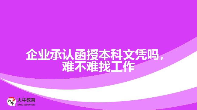 企業(yè)承認(rèn)函授本科文憑嗎，難不難找工作