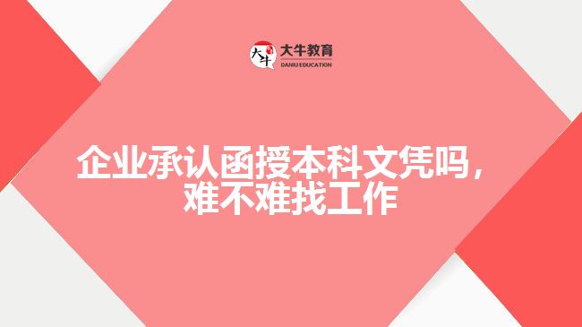 企業(yè)承認函授本科文憑嗎，難不難找工作