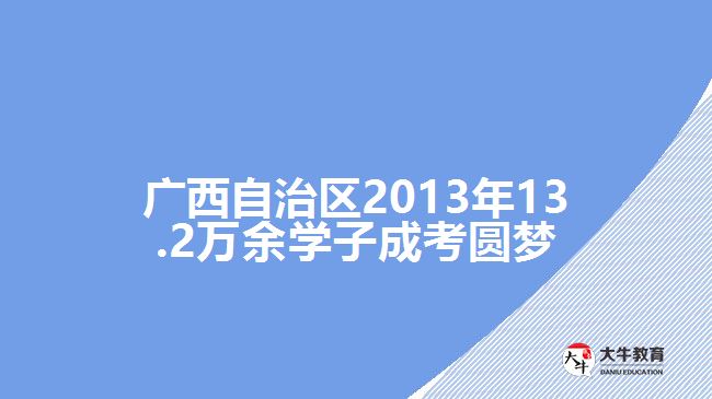 廣西自治區(qū)2013年13.2萬余學(xué)子成考圓夢