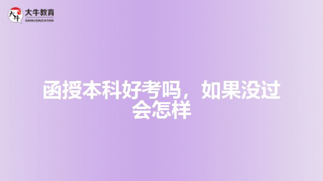 函授本科好考嗎，如果沒(méi)過(guò)會(huì)怎樣