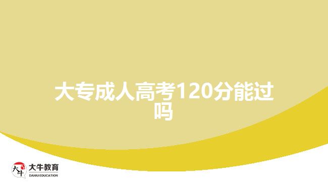 大專(zhuān)成人高考120分能過(guò)嗎