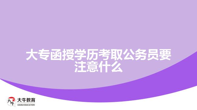 大專函授學(xué)歷考取公務(wù)員要注意什么