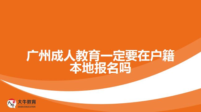 廣州成人教育一定要在戶籍本地報(bào)名嗎