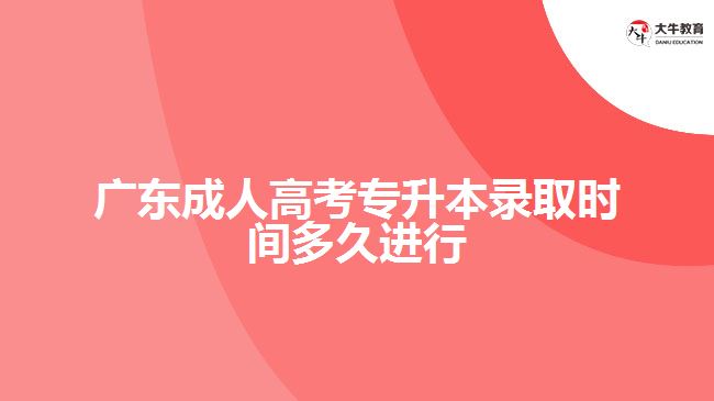 廣東成人高考專升本錄取時(shí)間多久進(jìn)行