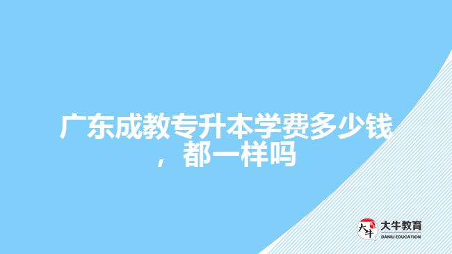 廣東成教專升本學(xué)費(fèi)多少錢，都一樣嗎