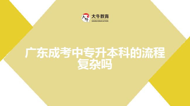 廣東成考中專(zhuān)升本科的流程復(fù)雜嗎