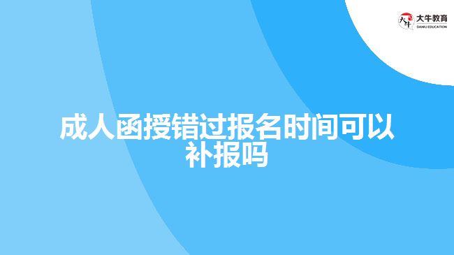 成人函授錯(cuò)過報(bào)名時(shí)間可以補(bǔ)報(bào)嗎