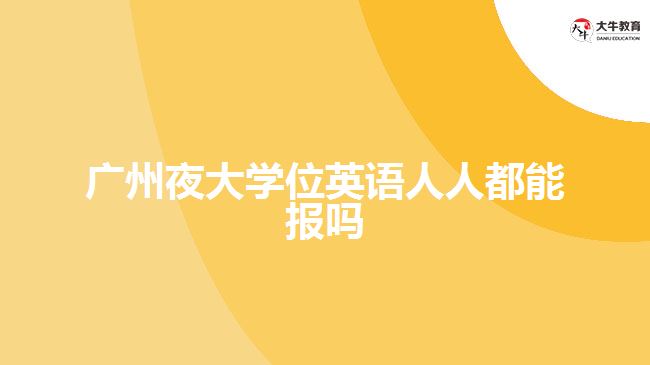 廣州夜大學(xué)位英語人人都能報(bào)嗎