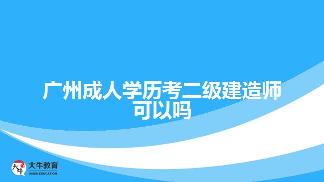 廣州成人學歷考二級建造師可以嗎