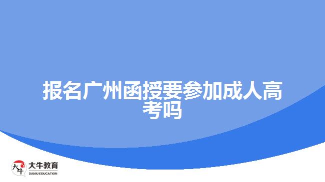 報(bào)名廣州函授要參加成人高考嗎