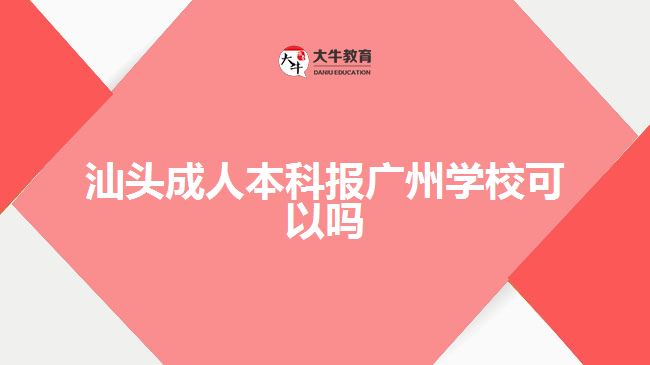 汕頭成人本科報廣州學校可以嗎