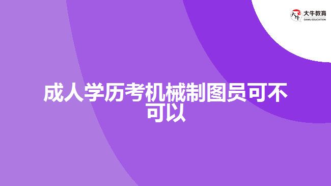 成人學(xué)歷考機械制圖員可不可以