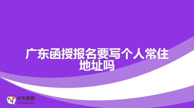 廣東函授報(bào)名要寫(xiě)個(gè)人常住地址嗎