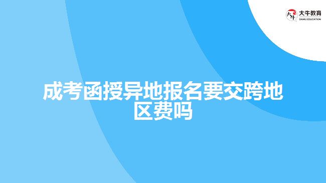 成考函授異地報(bào)名要交跨地區(qū)費(fèi)嗎