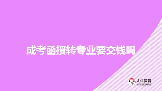 成考函授轉(zhuǎn)專業(yè)要交錢嗎