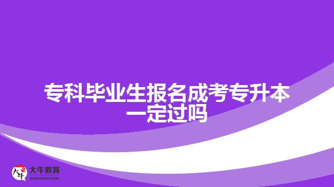 ?？飘厴I(yè)生報名成考專升本一定過嗎