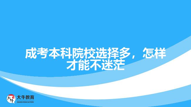 成考本科院校選擇多，怎樣才能不迷茫