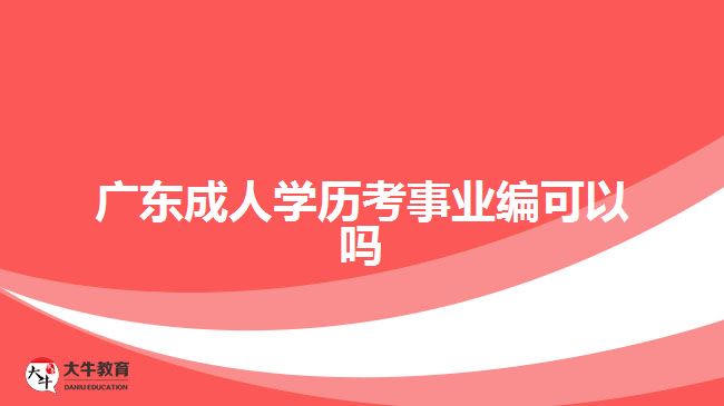 廣東成人學(xué)歷考事業(yè)編可以嗎