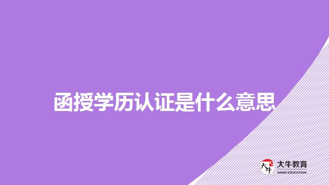 函授學(xué)歷認(rèn)證是什么意思