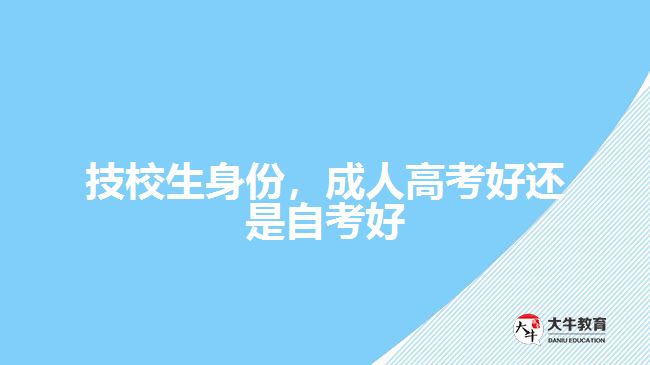 技校生身份，成人高考好還是自考好