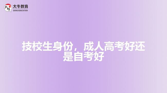 技校生身份，成人高考好還是自考好