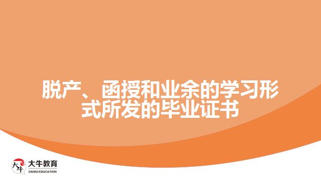 脫產(chǎn)、函授和業(yè)余的學習形式所發(fā)的畢業(yè)證書