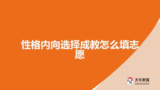 性格內(nèi)向選擇成教怎么填志愿