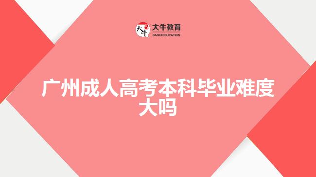 廣州成人高考本科畢業(yè)難度大嗎