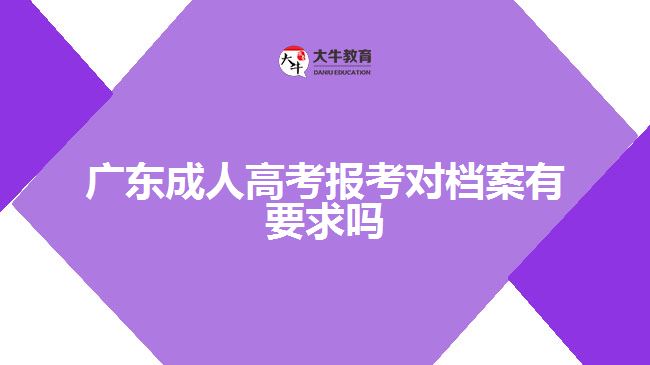 廣東成人高考報考對檔案有要求嗎