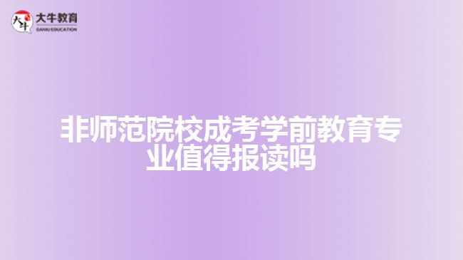 非師范院校成考學(xué)前教育專業(yè)值得報(bào)讀嗎