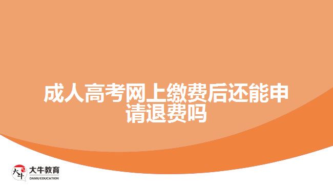 成人高考網(wǎng)上繳費(fèi)后還能申請(qǐng)退費(fèi)嗎