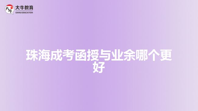 珠海成考函授與業(yè)余哪個(gè)更好